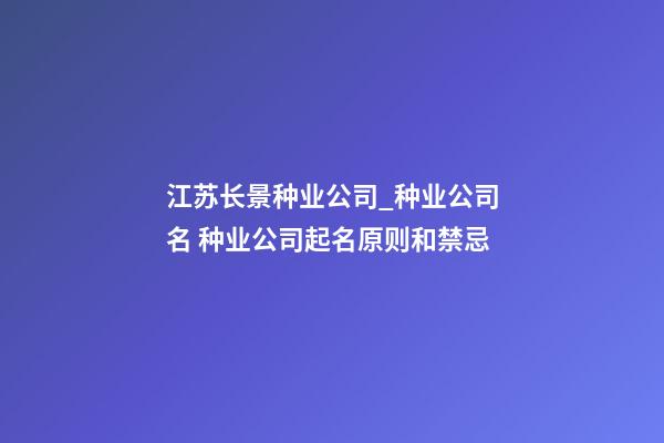 江苏长景种业公司_种业公司名 种业公司起名原则和禁忌-第1张-公司起名-玄机派